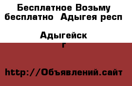 Бесплатное Возьму бесплатно. Адыгея респ.,Адыгейск г.